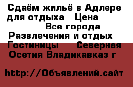 Сдаём жильё в Адлере для отдыха › Цена ­ 550-600 - Все города Развлечения и отдых » Гостиницы   . Северная Осетия,Владикавказ г.